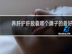 养肝护肝胶囊哪个牌子的最好