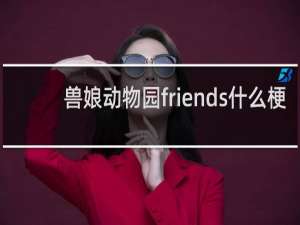 兽娘动物园friends什么梗