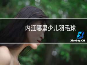 内江哪里少儿羽毛球