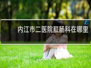 内江市二医院肛肠科在哪里
