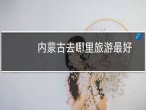 内蒙古去哪里旅游最好