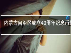 内蒙古自治区成立40周年纪念币价格