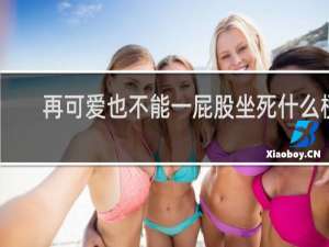 再可爱也不能一屁股坐死什么梗