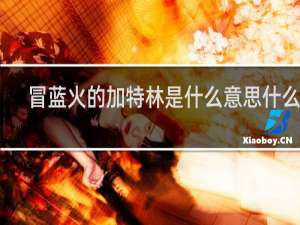 冒蓝火的加特林是什么意思什么梗