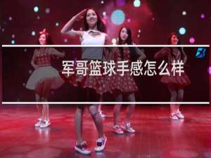 军哥篮球手感怎么样