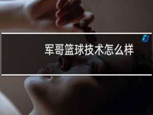 军哥篮球技术怎么样