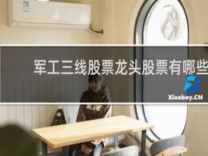 军工三线股票龙头股票有哪些