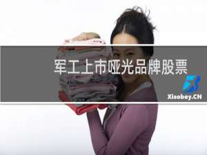 军工上市哑光品牌股票
