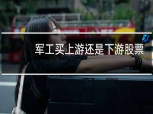 军工买上游还是下游股票
