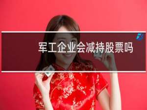 军工企业会减持股票吗