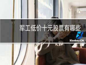 军工低价十元股票有哪些