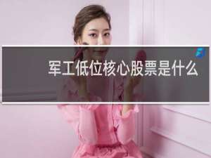 军工低位核心股票是什么