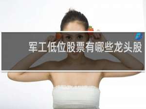 军工低位股票有哪些龙头股
