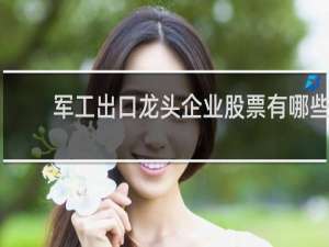 军工出口龙头企业股票有哪些