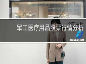 军工医疗用品股票行情分析