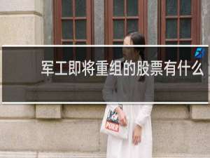 军工即将重组的股票有什么