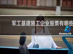 军工基建施工企业股票有哪些