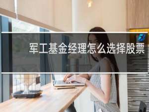 军工基金经理怎么选择股票