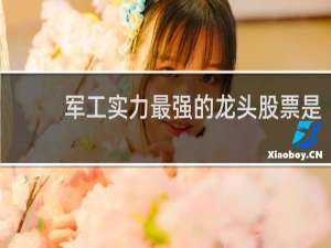 军工实力最强的龙头股票是