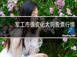 军工市值变化大吗股票行情