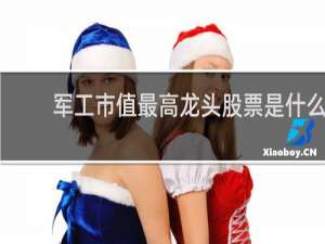 军工市值最高龙头股票是什么