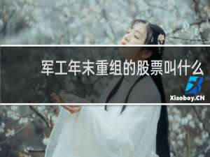 军工年末重组的股票叫什么
