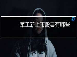 军工新上市股票有哪些