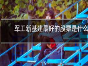 军工新基建最好的股票是什么
