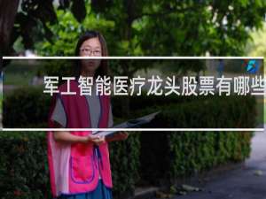 军工智能医疗龙头股票有哪些