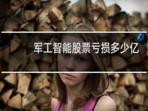 军工智能股票亏损多少亿