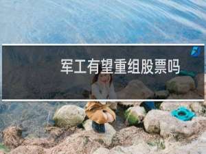 军工有望重组股票吗