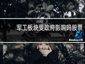军工板块受政府影响吗股票
