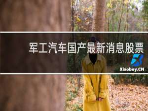 军工汽车国产最新消息股票