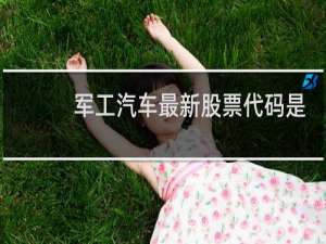 军工汽车最新股票代码是