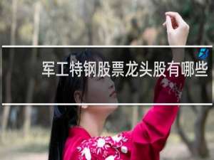 军工特钢股票龙头股有哪些