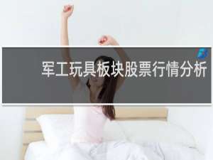 军工玩具板块股票行情分析