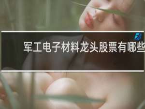 军工电子材料龙头股票有哪些