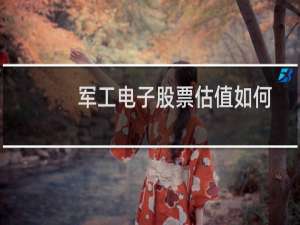 军工电子股票估值如何