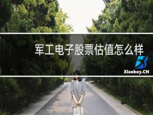 军工电子股票估值怎么样