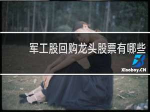 军工股回购龙头股票有哪些