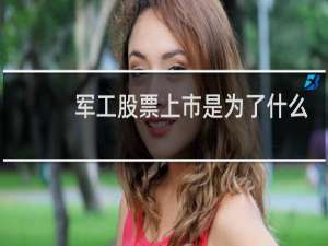 军工股票上市是为了什么