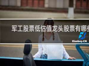 军工股票低估值龙头股票有哪些