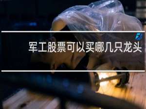 军工股票可以买哪几只龙头
