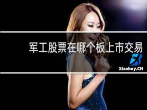 军工股票在哪个板上市交易