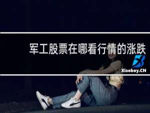 军工股票在哪看行情的涨跌