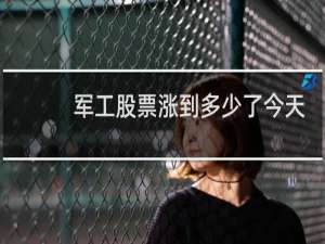军工股票涨到多少了今天
