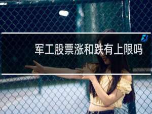 军工股票涨和跌有上限吗