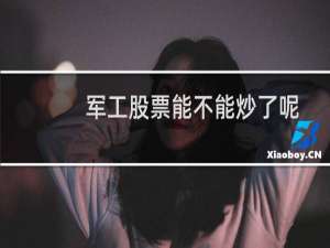 军工股票能不能炒了呢