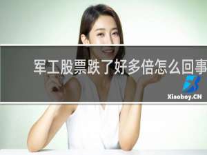 军工股票跌了好多倍怎么回事