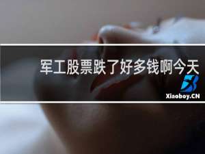 军工股票跌了好多钱啊今天